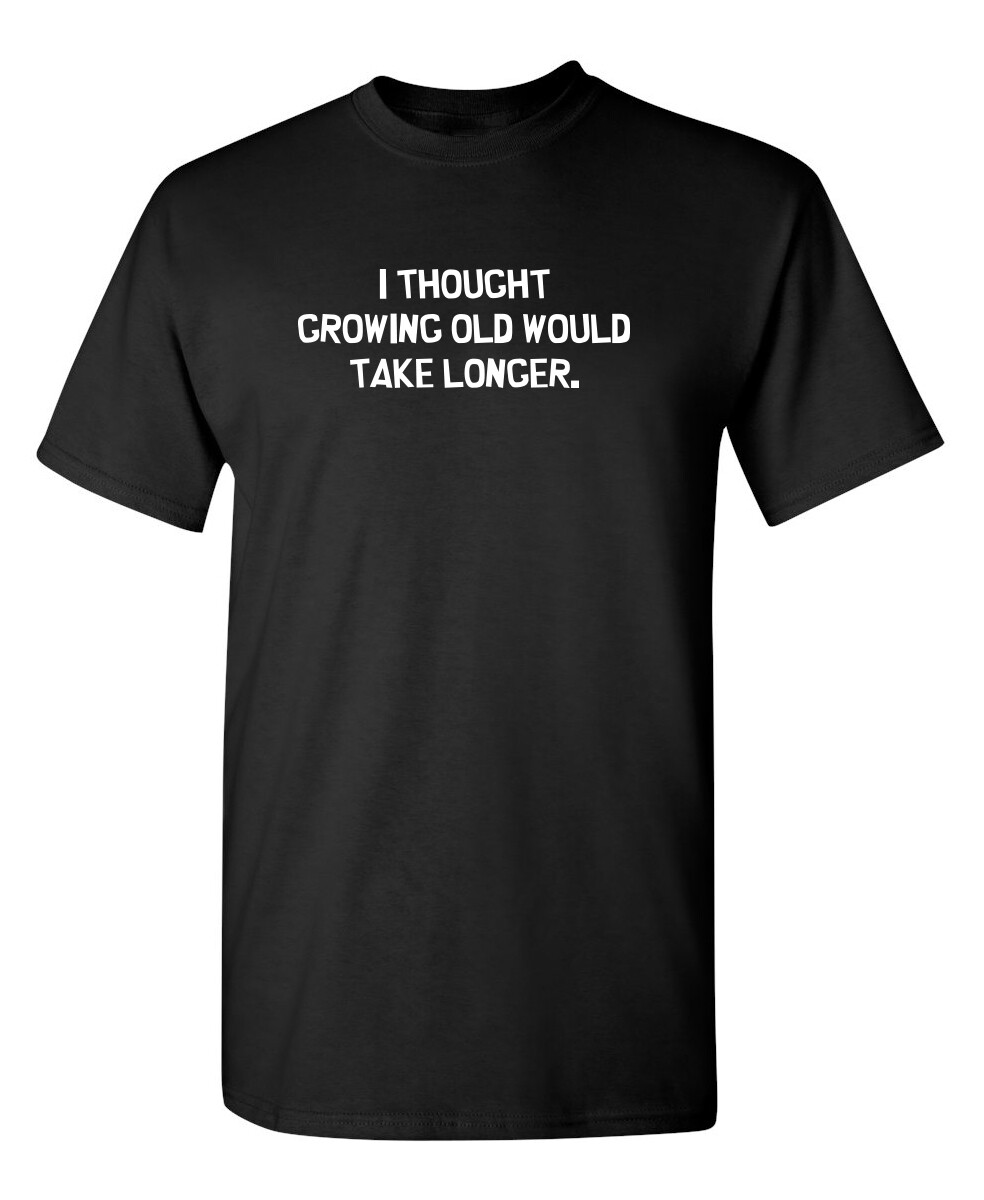 I Thought Growing Older Would Take Sarcastic Humor Graphic Novelty Funny T Shirt