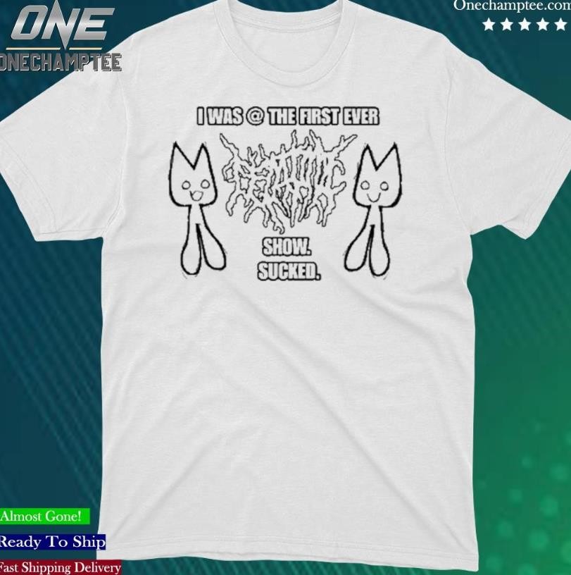 Femtanyl I Was The First Ever Show Sucked T-Shirt