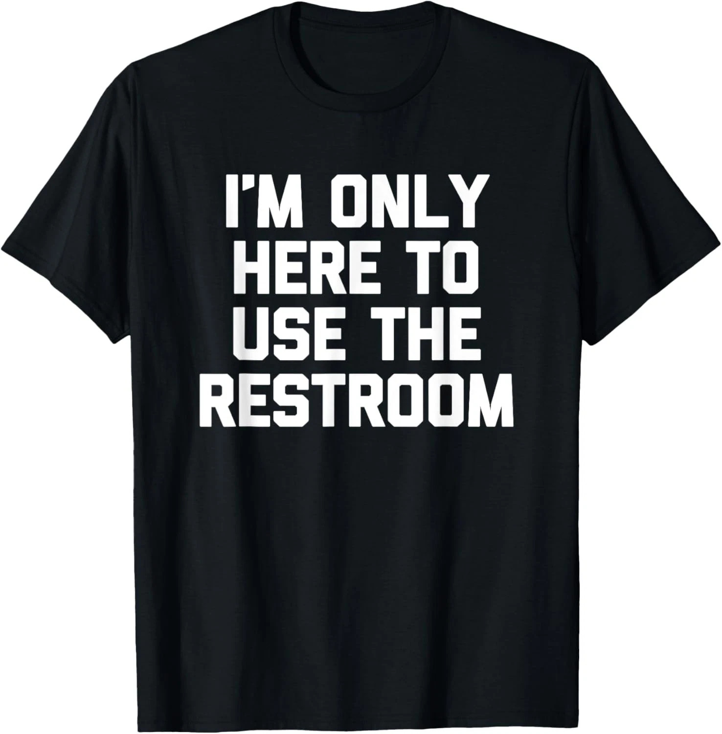 I’m Only Here To Use The Restroom Quote Size S – 5XL Gift For Friends