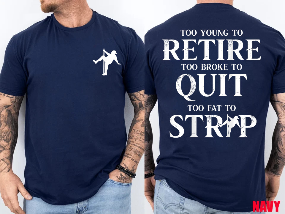 Too Young to Retire Too Broke to Quit Too Fat to Strip 2Side T-Shirt
