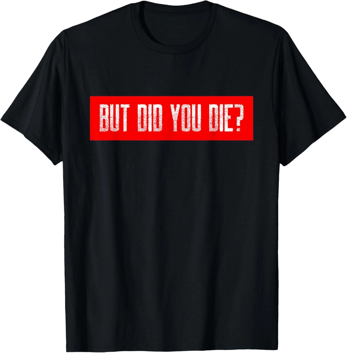 But Did You Die Quote Size S – 5XL Gift For Friends